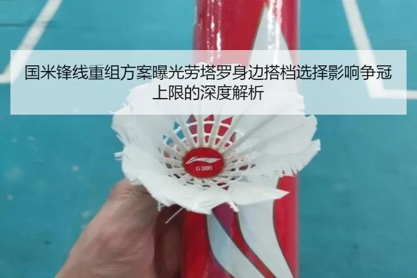 国米锋线重组方案曝光劳塔罗身边搭档选择影响争冠上限的深度解析